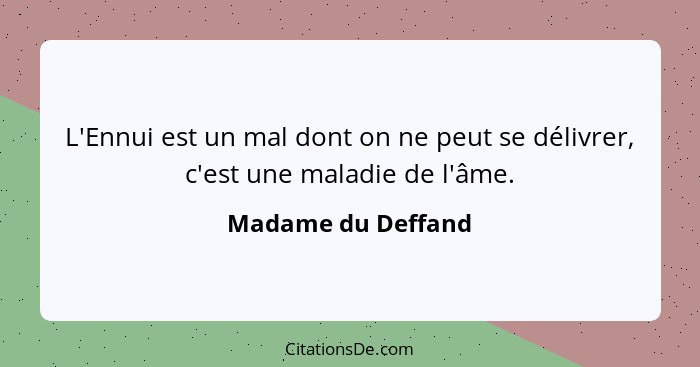 L'Ennui est un mal dont on ne peut se délivrer, c'est une maladie de l'âme.... - Madame du Deffand