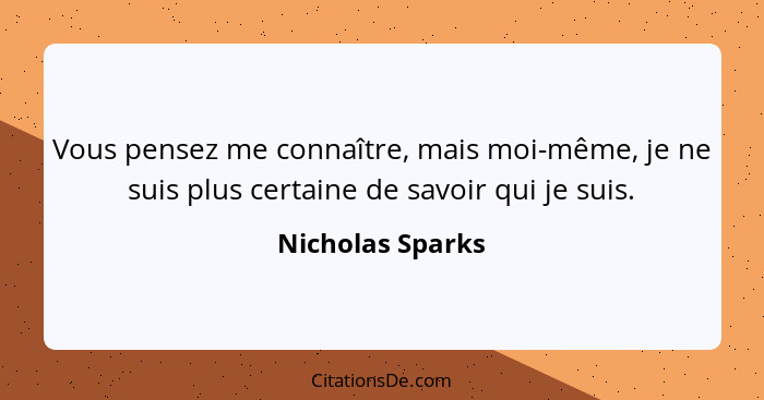 Vous pensez me connaître, mais moi-même, je ne suis plus certaine de savoir qui je suis.... - Nicholas Sparks