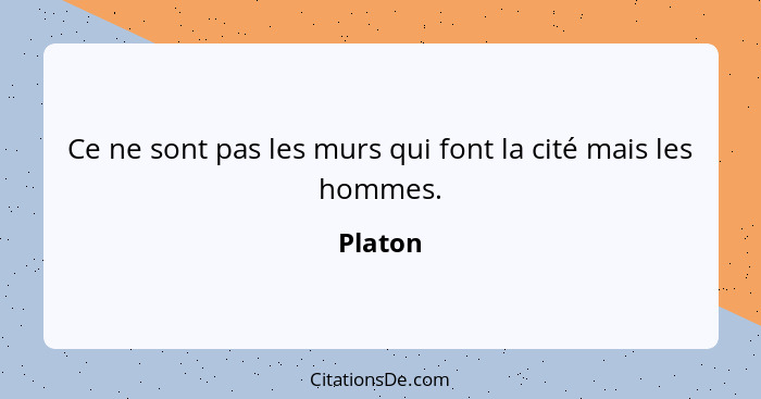 Ce ne sont pas les murs qui font la cité mais les hommes.... - Platon