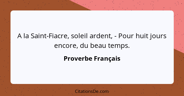 A la Saint-Fiacre, soleil ardent, - Pour huit jours encore, du beau temps.... - Proverbe Français