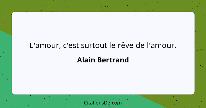 L'amour, c'est surtout le rêve de l'amour.... - Alain Bertrand