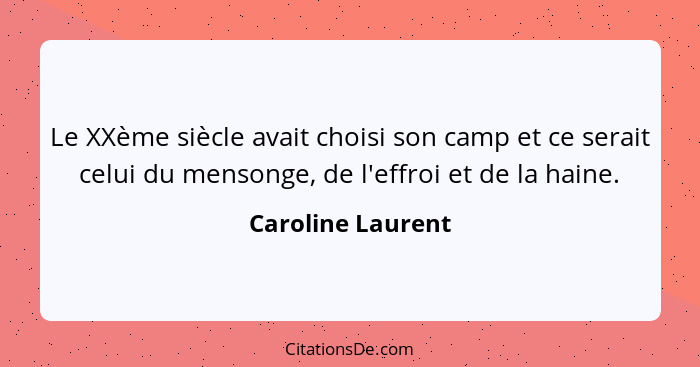 Le XXème siècle avait choisi son camp et ce serait celui du mensonge, de l'effroi et de la haine.... - Caroline Laurent