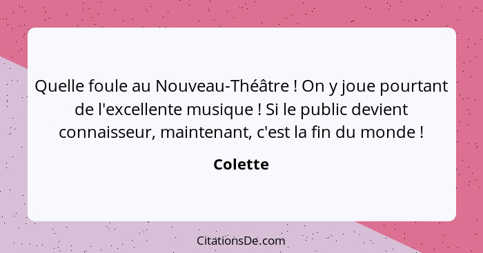 Quelle foule au Nouveau-Théâtre ! On y joue pourtant de l'excellente musique ! Si le public devient connaisseur, maintenant, c'est... - Colette