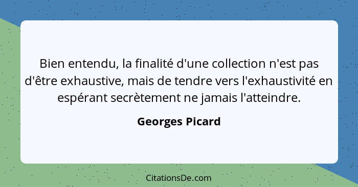 Bien entendu, la finalité d'une collection n'est pas d'être exhaustive, mais de tendre vers l'exhaustivité en espérant secrètement ne... - Georges Picard