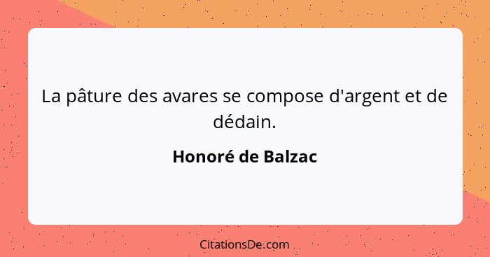 La pâture des avares se compose d'argent et de dédain.... - Honoré de Balzac