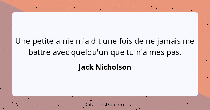 Une petite amie m'a dit une fois de ne jamais me battre avec quelqu'un que tu n'aimes pas.... - Jack Nicholson