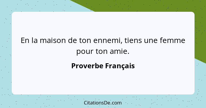 En la maison de ton ennemi, tiens une femme pour ton amie.... - Proverbe Français