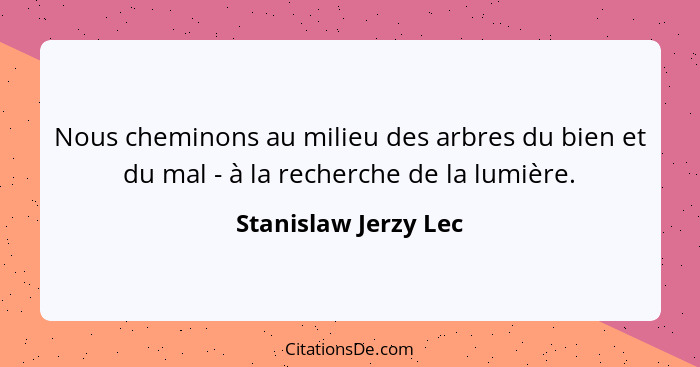 Nous cheminons au milieu des arbres du bien et du mal - à la recherche de la lumière.... - Stanislaw Jerzy Lec