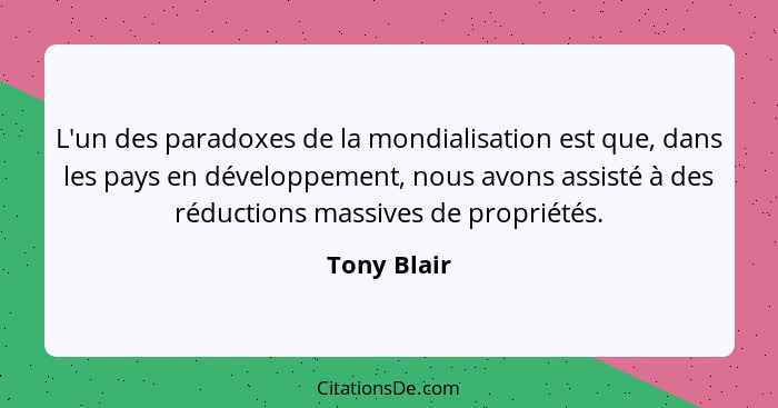 L'un des paradoxes de la mondialisation est que, dans les pays en développement, nous avons assisté à des réductions massives de propriét... - Tony Blair