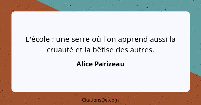 L'école : une serre où l'on apprend aussi la cruauté et la bêtise des autres.... - Alice Parizeau