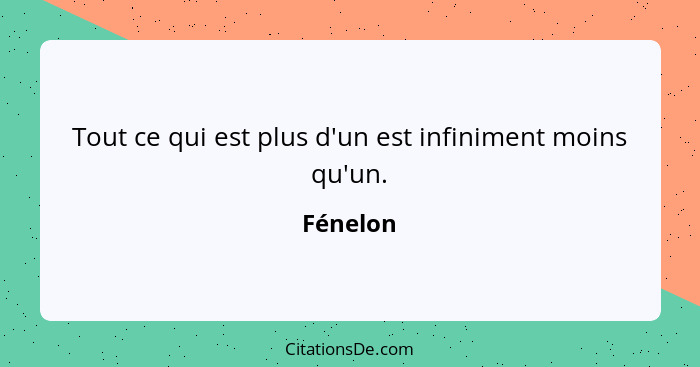 Tout ce qui est plus d'un est infiniment moins qu'un.... - Fénelon