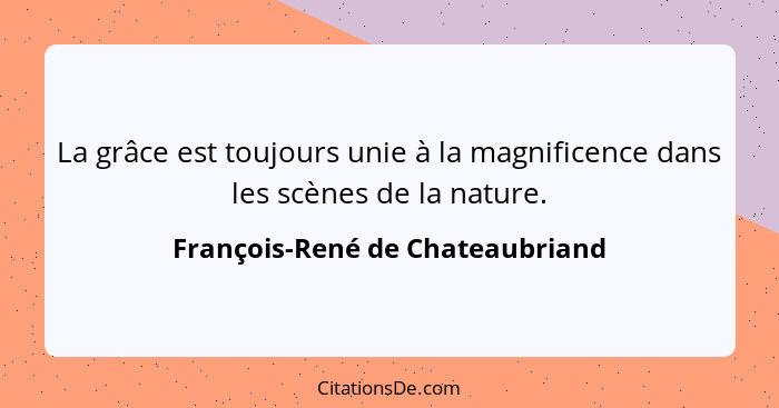 La grâce est toujours unie à la magnificence dans les scènes de la nature.... - François-René de Chateaubriand