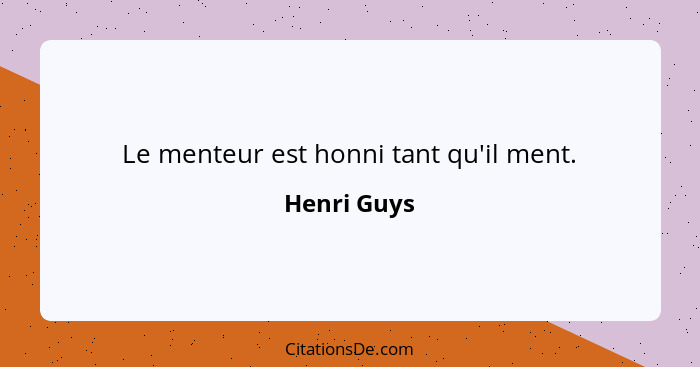 Le menteur est honni tant qu'il ment.... - Henri Guys