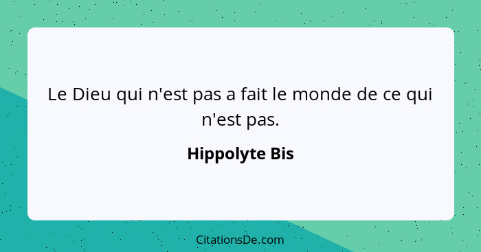 Le Dieu qui n'est pas a fait le monde de ce qui n'est pas.... - Hippolyte Bis