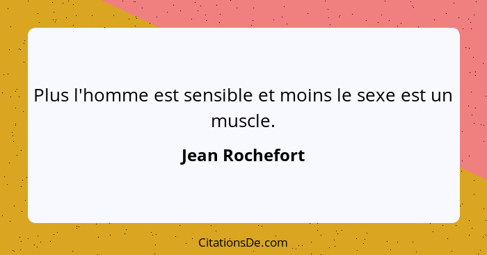 Plus l'homme est sensible et moins le sexe est un muscle.... - Jean Rochefort