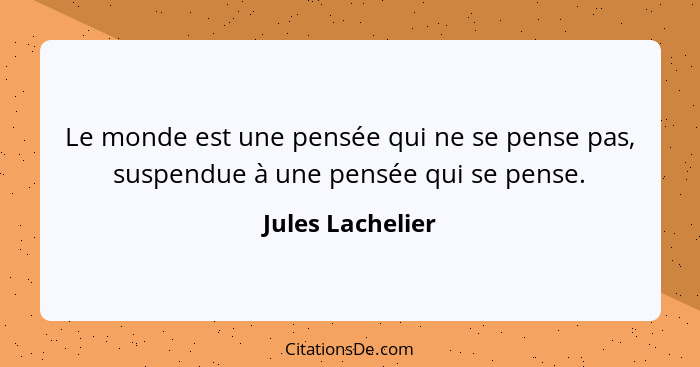 Le monde est une pensée qui ne se pense pas, suspendue à une pensée qui se pense.... - Jules Lachelier