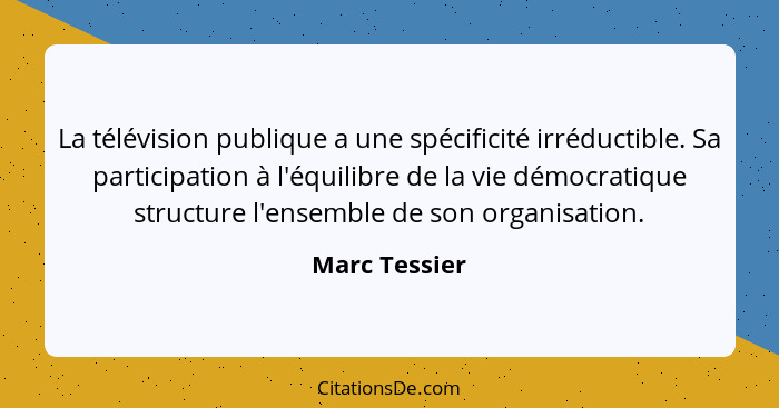 La télévision publique a une spécificité irréductible. Sa participation à l'équilibre de la vie démocratique structure l'ensemble de so... - Marc Tessier