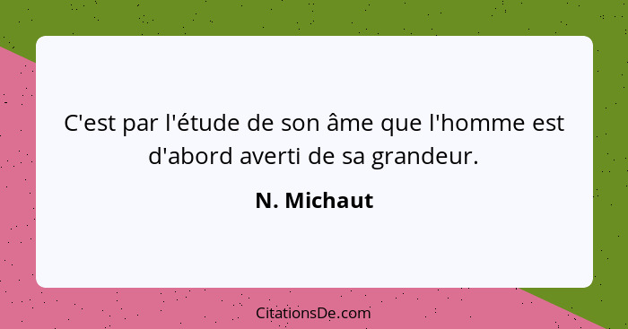 C'est par l'étude de son âme que l'homme est d'abord averti de sa grandeur.... - N. Michaut