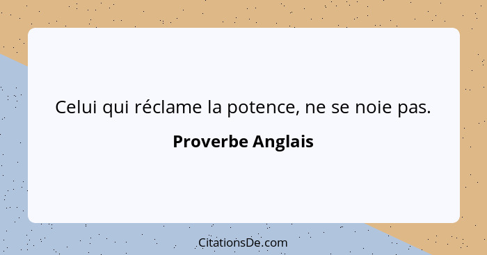 Celui qui réclame la potence, ne se noie pas.... - Proverbe Anglais