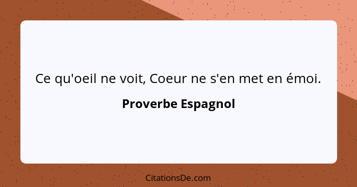 Ce qu'oeil ne voit, Coeur ne s'en met en émoi.... - Proverbe Espagnol