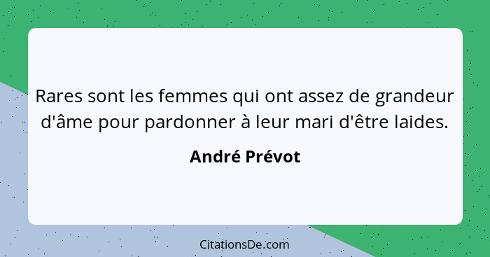 Rares sont les femmes qui ont assez de grandeur d'âme pour pardonner à leur mari d'être laides.... - André Prévot