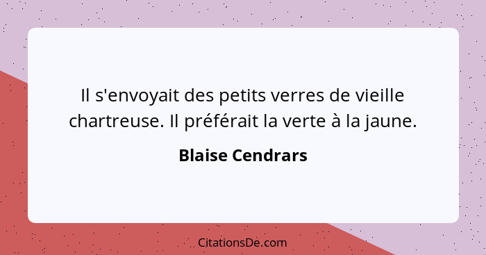 Il s'envoyait des petits verres de vieille chartreuse. Il préférait la verte à la jaune.... - Blaise Cendrars