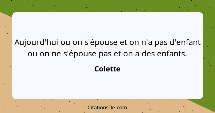 Aujourd'hui ou on s'épouse et on n'a pas d'enfant ou on ne s'épouse pas et on a des enfants.... - Colette