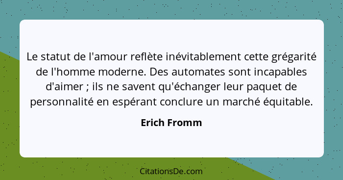 Le statut de l'amour reflète inévitablement cette grégarité de l'homme moderne. Des automates sont incapables d'aimer ; ils ne save... - Erich Fromm