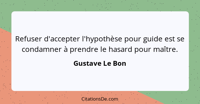 Refuser d'accepter l'hypothèse pour guide est se condamner à prendre le hasard pour maître.... - Gustave Le Bon