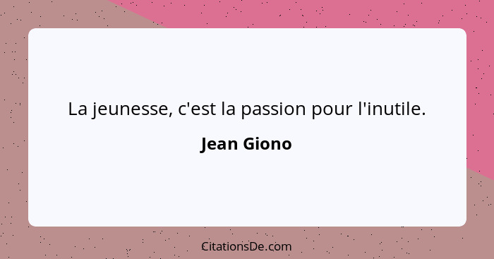 La jeunesse, c'est la passion pour l'inutile.... - Jean Giono