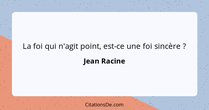 La foi qui n'agit point, est-ce une foi sincère ?... - Jean Racine