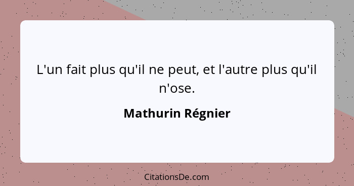 L'un fait plus qu'il ne peut, et l'autre plus qu'il n'ose.... - Mathurin Régnier