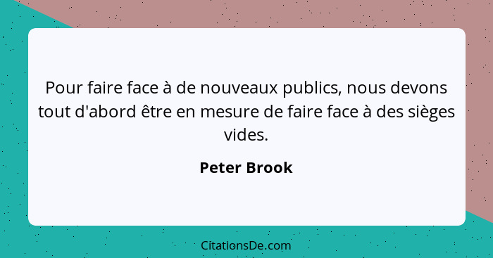 Pour faire face à de nouveaux publics, nous devons tout d'abord être en mesure de faire face à des sièges vides.... - Peter Brook
