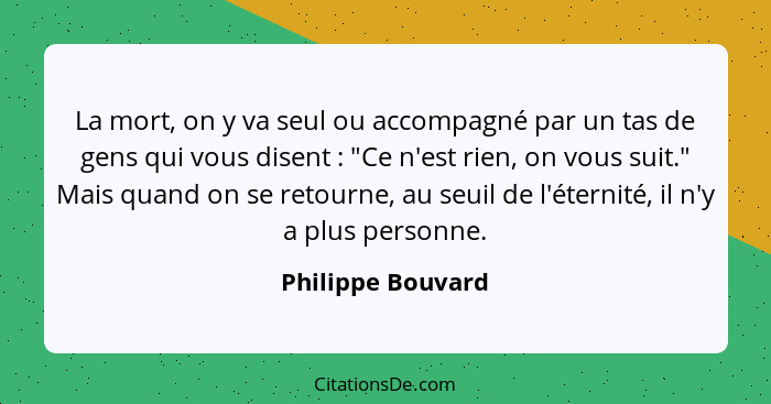 La mort, on y va seul ou accompagné par un tas de gens qui vous disent : "Ce n'est rien, on vous suit." Mais quand on se retou... - Philippe Bouvard