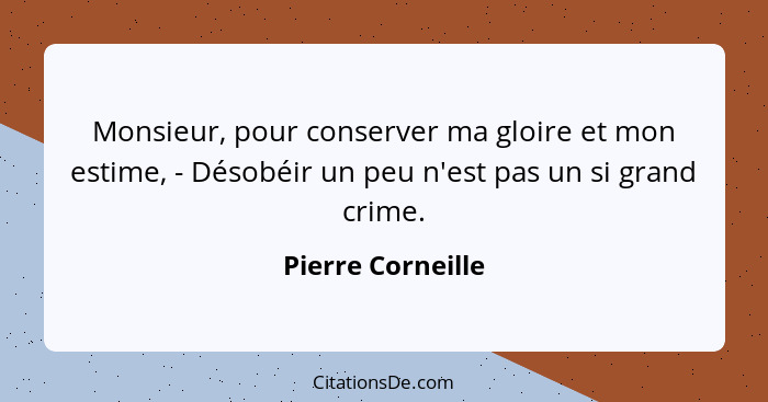 Monsieur, pour conserver ma gloire et mon estime, - Désobéir un peu n'est pas un si grand crime.... - Pierre Corneille