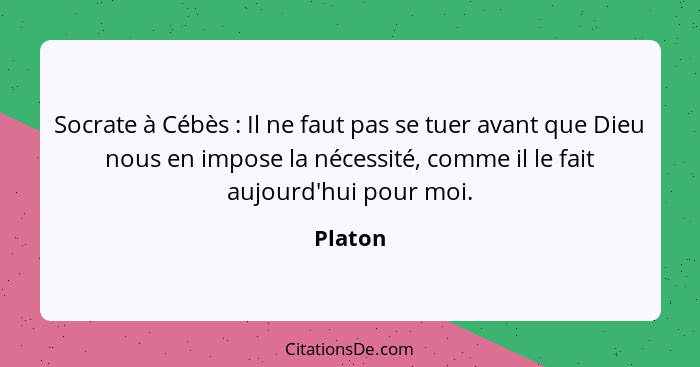 Socrate à Cébès : Il ne faut pas se tuer avant que Dieu nous en impose la nécessité, comme il le fait aujourd'hui pour moi.... - Platon