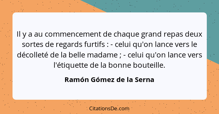 Il y a au commencement de chaque grand repas deux sortes de regards furtifs : - celui qu'on lance vers le décolleté de... - Ramón Gómez de la Serna