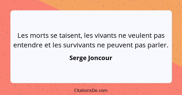 Les morts se taisent, les vivants ne veulent pas entendre et les survivants ne peuvent pas parler.... - Serge Joncour