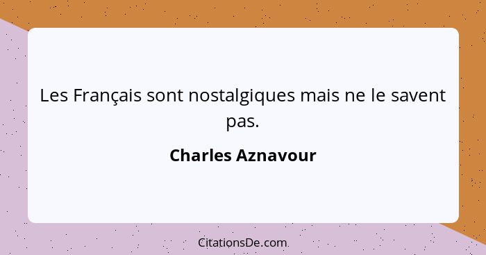 Les Français sont nostalgiques mais ne le savent pas.... - Charles Aznavour