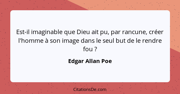 Est-il imaginable que Dieu ait pu, par rancune, créer l'homme à son image dans le seul but de le rendre fou ?... - Edgar Allan Poe