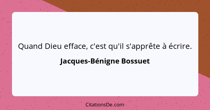 Quand Dieu efface, c'est qu'il s'apprête à écrire.... - Jacques-Bénigne Bossuet