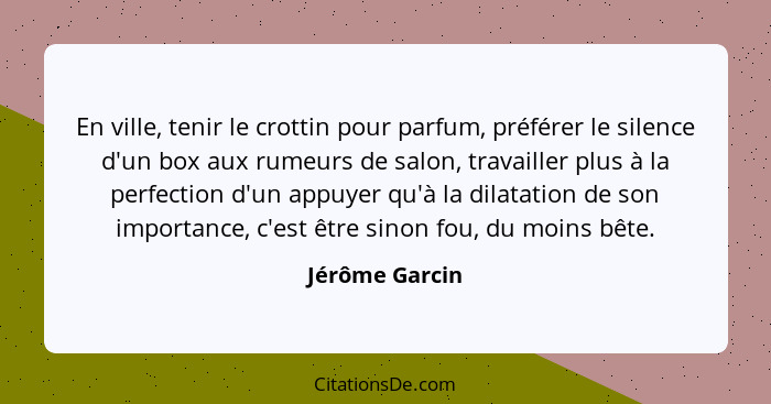 En ville, tenir le crottin pour parfum, préférer le silence d'un box aux rumeurs de salon, travailler plus à la perfection d'un appuye... - Jérôme Garcin