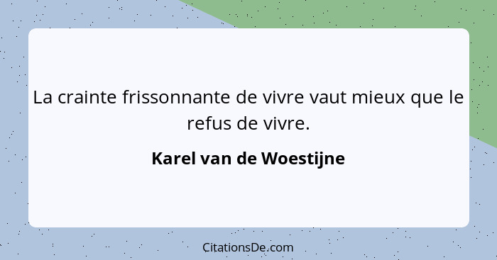 La crainte frissonnante de vivre vaut mieux que le refus de vivre.... - Karel van de Woestijne