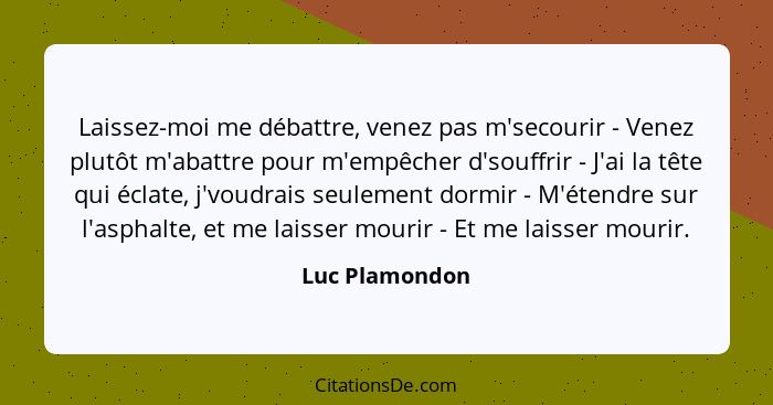 Laissez-moi me débattre, venez pas m'secourir - Venez plutôt m'abattre pour m'empêcher d'souffrir - J'ai la tête qui éclate, j'voudrai... - Luc Plamondon