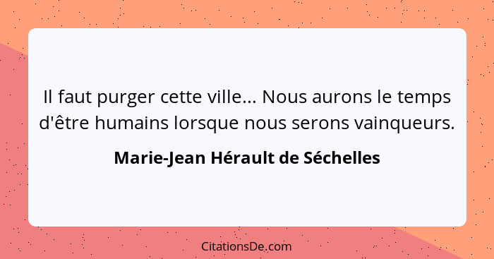 Il faut purger cette ville... Nous aurons le temps d'être humains lorsque nous serons vainqueurs.... - Marie-Jean Hérault de Séchelles