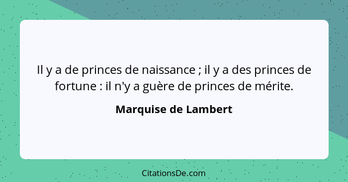 Il y a de princes de naissance ; il y a des princes de fortune : il n'y a guère de princes de mérite.... - Marquise de Lambert