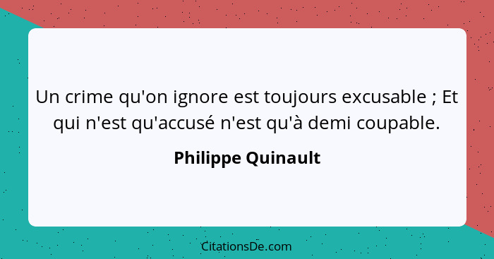 Un crime qu'on ignore est toujours excusable ; Et qui n'est qu'accusé n'est qu'à demi coupable.... - Philippe Quinault