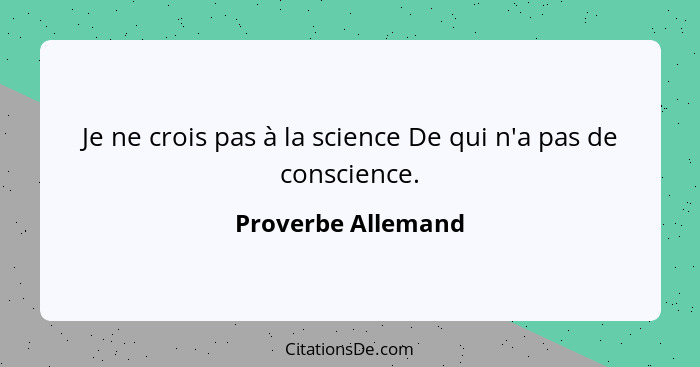 Je ne crois pas à la science De qui n'a pas de conscience.... - Proverbe Allemand