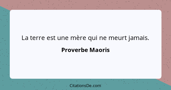 La terre est une mère qui ne meurt jamais.... - Proverbe Maoris