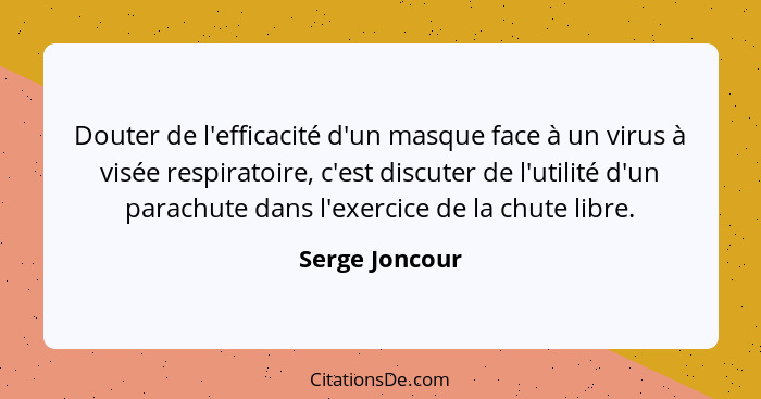 Douter de l'efficacité d'un masque face à un virus à visée respiratoire, c'est discuter de l'utilité d'un parachute dans l'exercice de... - Serge Joncour